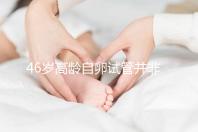 46歲高齡自卵試管并非沒可能,看看這些姐妹們的成功經(jīng)驗(yàn)