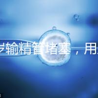 48歲輸精管堵塞，用人工授精助孕的成功率怎么提升？