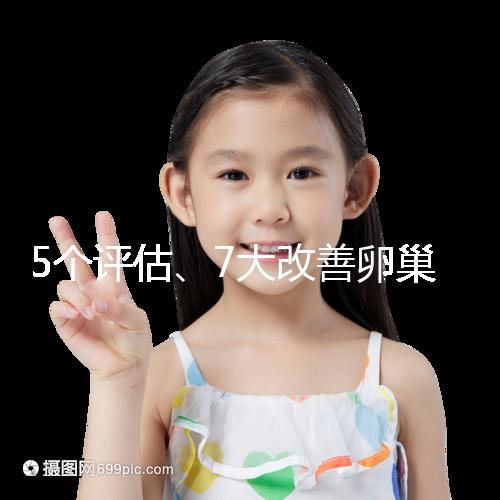 5個(gè)評(píng)估、7大改善卵巢儲(chǔ)備功能方法,試管嬰兒必看!