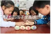 12歲的孩子坐高鐵怎么買學(xué)生票最全答疑?不要錯(cuò)過(guò)