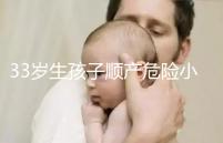 33歲生孩子順產(chǎn)危險(xiǎn)小、恢復(fù)好，前提：頭位胎兒小于八斤
