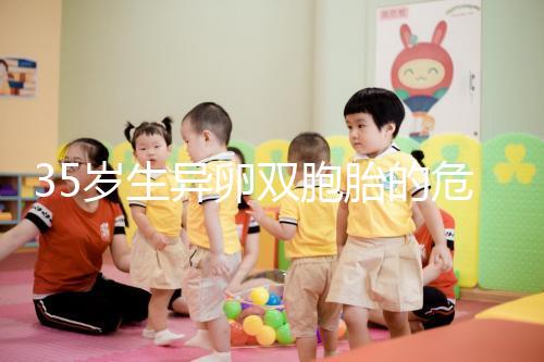 35歲生異卵雙胞胎的危害不小，這三大風(fēng)險(xiǎn)一文說(shuō)清楚