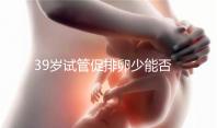 39歲試管促排卵少能否供卵分析,拮抗劑能否看完就知道了