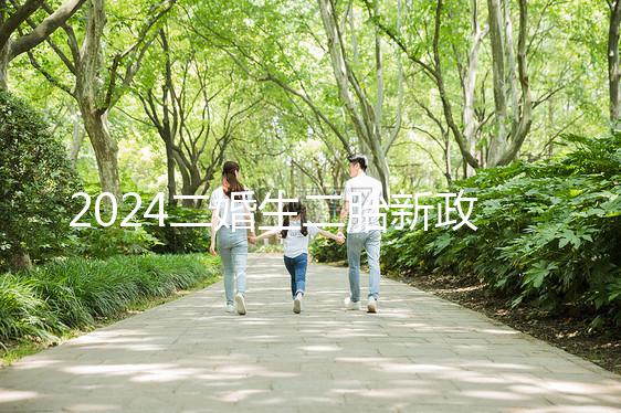 2024二婚生二胎新政策出爐，有沒有補助、福利一看便知