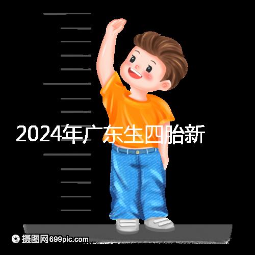 2024年廣東生四胎新政策獎勵回應多少？快申請
