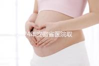 2024年安徽省醫(yī)院取卵價格盤點,過來的人告訴你要付多少錢