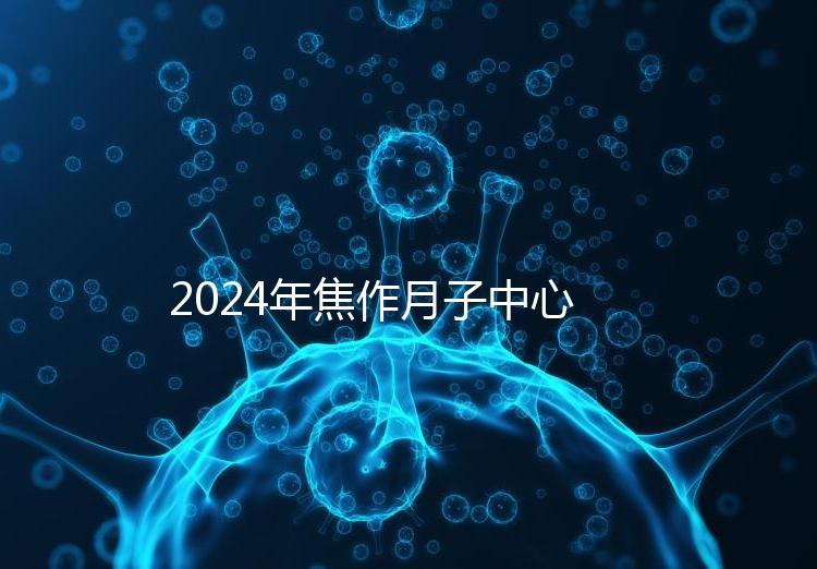 2024年焦作月子中心排名及價格曝光，哪家服務好一目了然