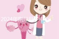 2024年荊州月子中心排行榜來襲，想知道沙市區哪個好看