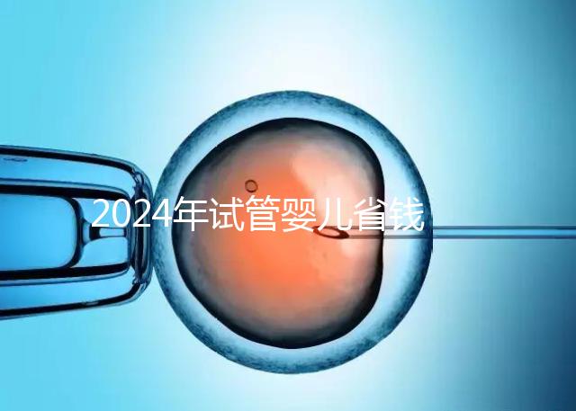 2024年試管嬰兒省錢小秘籍，請速領走收藏！