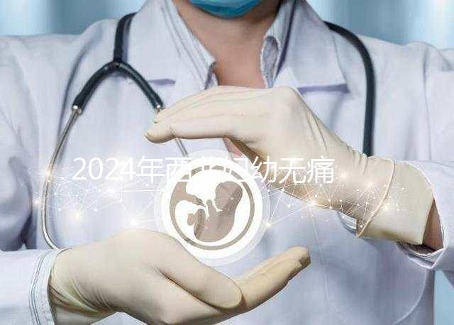 2024年西北婦幼無痛分娩價格表來襲,一針多少錢一看就知道了