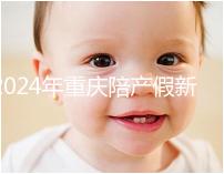 2024年重慶陪產(chǎn)假新規(guī)定休幾天解讀，想造萬州延長進度嗎？