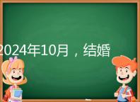 2024年10月，結(jié)婚選擇日大全來襲，良辰吉日就是這些