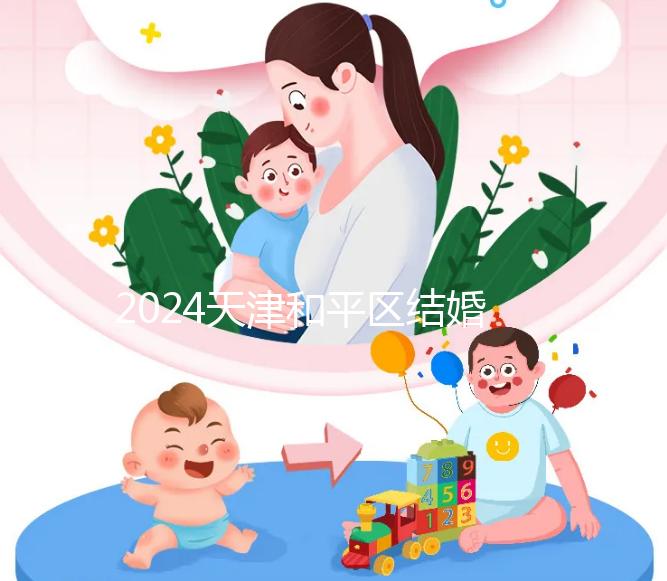 2024天津和平區(qū)結(jié)婚落戶政策更新需要幾年多少錢(qián)?