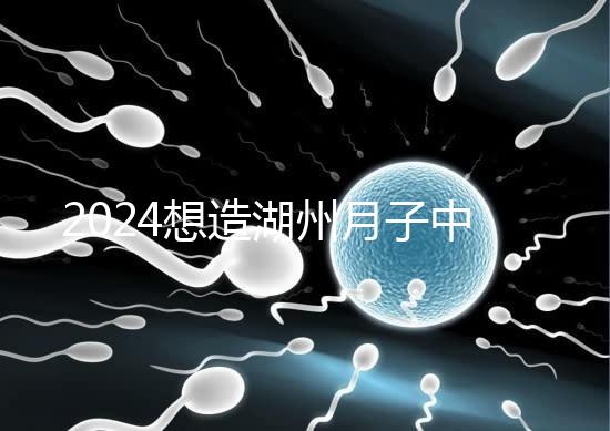 2024想造湖州月子中心哪個好戳，榜單一設備好醫生專業