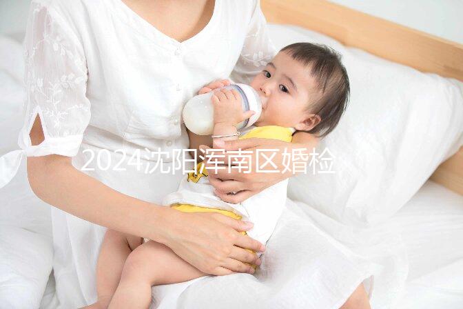 2024沈陽渾南區(qū)婚檢預(yù)約流程快速收集，項(xiàng)目及費(fèi)用均有