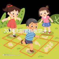 2024沈陽(yáng)男科醫(yī)院十大排名一覽,大東哪家好看完心中有數(shù)