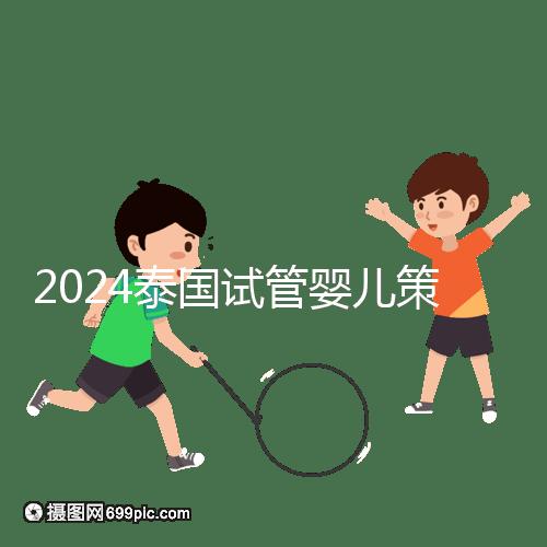 2024泰國試管嬰兒策略索引:組團,醫(yī)院不玩團購