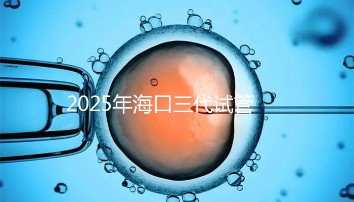 2025年海口三代試管收費項目構成,共有8個主要項目,估計12萬左右!